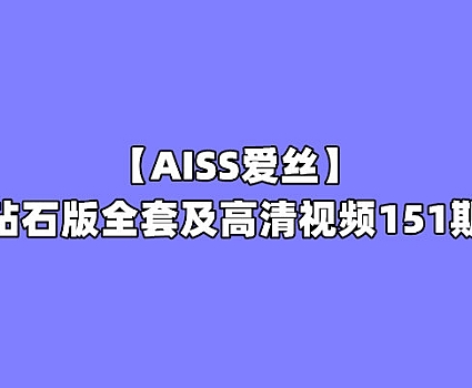 [合集]珍藏版《AISS爱丝》钻石版全套及高清视频151期