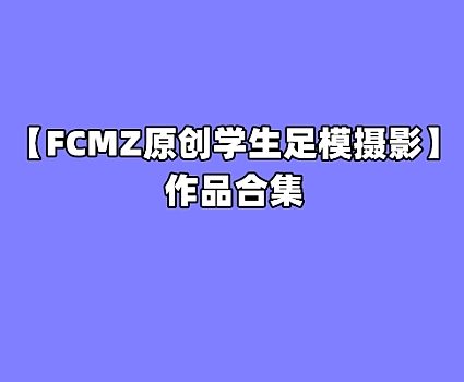 [合集]FCMZ原创学生足模摄影 – 全套88期