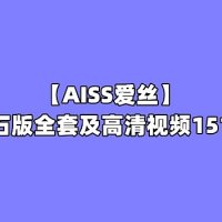 [合集]珍藏版《AISS爱丝》钻石版全套及高清视频151期